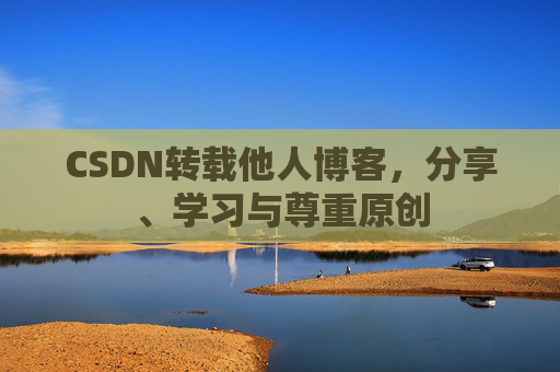 CSDN转载他人博客,分享、学习与尊重原创 CSDN转载他人博客,分享、学习与尊重原创